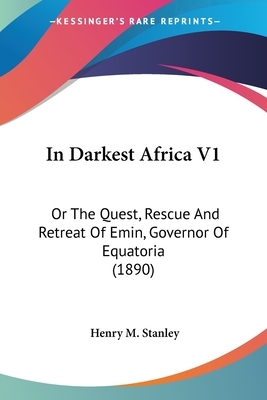 In Darkest Africa V1: Or The Quest, Rescue And Retreat Of Emin, Governor Of Equatoria (1890) by Henry M. Stanley