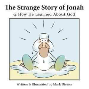 The Strange Story of Jonah: & How He Learned about God by Mark Sisson