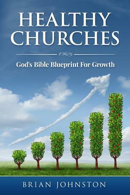 Healthy Churches: God's Bible Blueprint for Growth by Brian Johnston