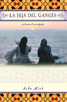La Hija del Ganges (Daughter of the Ganges): La Historia de Una Adopción (a Memoir) by Asha Miro