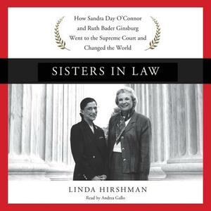 Sisters in Law: How Sandra Day O'Connor and Ruth Bader Ginsburg Went to the Supreme Court and Changed the World by Linda Hirshman