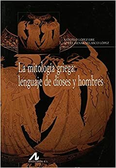 la mitología griega: lenguaje de dioses y hombres by Mª del Henar Velasco López, Antonio López Eire