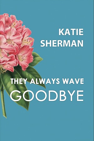 They Always Wave Goodbye by Katie Sherman