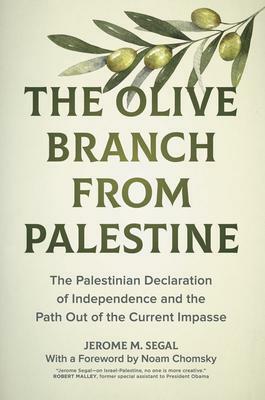 The Olive Branch from Palestine: The Palestinian Declaration of Independence and the Path Out of the Current Impasse by Jerome M. Segal, Noam Chomsky