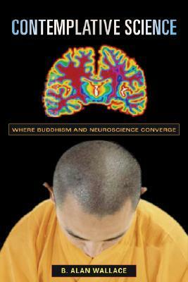 Contemplative Science: Where Buddhism and Neuroscience Converge by B. Alan Wallace