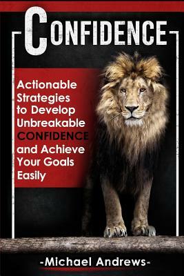 Confidence: Actionable Strategies to Develop Unbreakable Confidence and Achieve Your Goals Easily by Michael Andrews