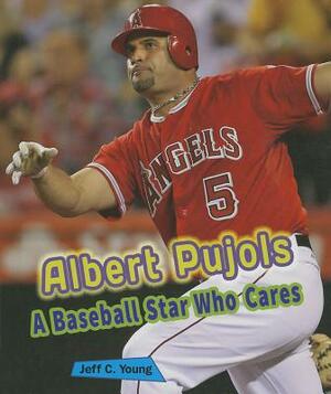 Albert Pujols: A Baseball Star Who Cares by Jeff C. Young