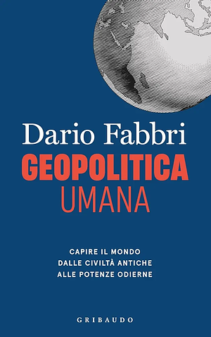 Geopolitica umana: Capire il mondo dalle civiltà antiche alle potenze odierne by Dario Fabbri