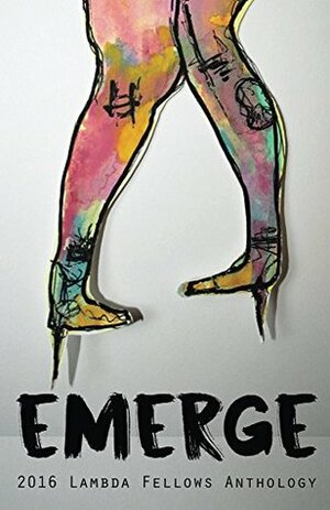 Emerge: 2016 Lambda Fellows Anthology by Sarah Schulman, Sarah Fonseca, Candace Diaz, Cooper Lee Bombardier