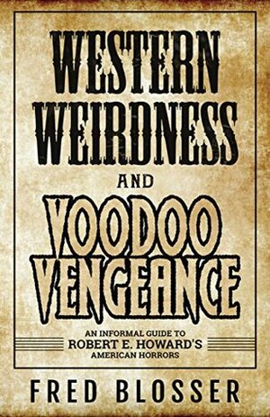 Western Weirdness and Voodoo Vengeance: An Informal Guide to Robert E. Howard's American Horrors by Fred Blosser, Bob McLain