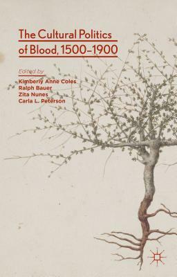 The Cultural Politics of Blood, 1500-1900 by Kimberly Anne Coles, Ralph Bauer, Zita Nunes
