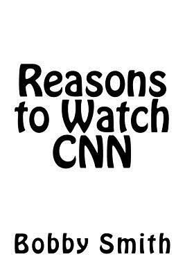Reasons to Watch CNN by Bobby Smith
