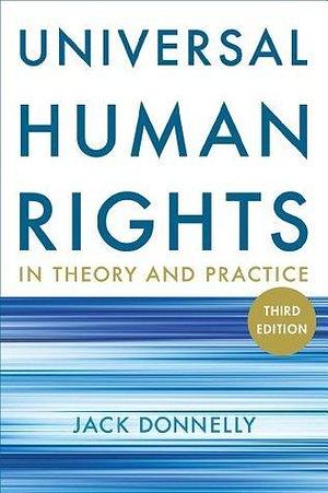 Universal Human Rights in Theory and Practice: Thied Edition by Jack Donnelly, Jack Donnelly