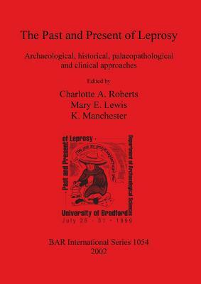 The Past and Present of Leprosy: Archaeological, Historical, Palaeopathological and Clinical Approaches by Charlotte Roberts