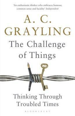 The Challenge of Things: Thinking Through Troubled Times by A.C. Grayling