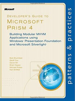 Developer's Guide to Microsoft Prism 4: Building Modular MVVM Applications with Windows Presentation Foundation and Microsoft Silverlight (Patterns & Practices) by Bob Brumfield, Brian Noyes, Michael Puleio, David Hill, Geoff Cox, Karl Shifflett