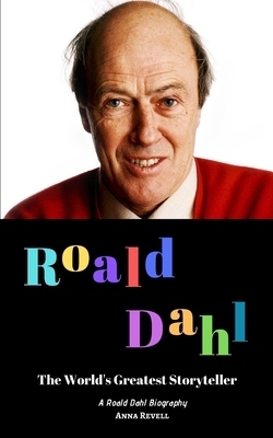 Roald Dahl: The World's Greatest Storyteller: A Roald Dahl Biography by Anna Revell