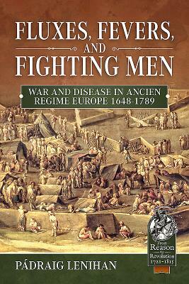 Fluxes, Fevers and Fighting Men: War and Disease in Ancien Regime Europe 1648-1789 by Padraig Lenihan