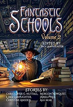 Fantastic Schools: Volume Two by Patrick Lauser, Christopher G. Nuttall, J.F. Posthumus, Paul A. Piatt, James Pyles, L. Jagi Lamplighter, Misha Burnett, Tom Anderson, David Breitenbeck, James Odell, Morgon Newquist, Christine Amsden, Audrey Andrews, Becky R. Jones