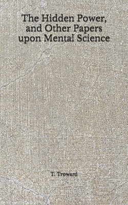 The Hidden Power, and Other Papers upon Mental Science: (Aberdeen Classics Collection) by T. Troward