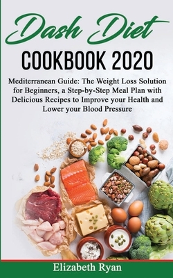 Dash Diet Cookbook 2020: Mediterranean Guide: The Weight Loss Solution for Beginners, a Step-by-Step Meal Plan with Delicious Recipes to Improv by Elizabeth Ryan