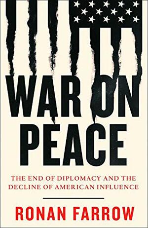WAR ON PEACE: The End of Diplomacy and the Decline of American Influence by Ronan Farrow