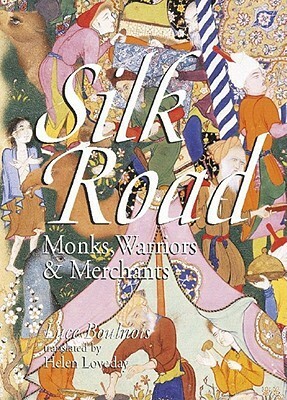 Silk Road: Monks, Warriors & Merchants by Helen Loveday, Luce Boulnois, Bradley Mayhew
