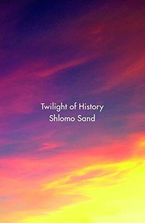 Twilight of History by Shlomo Sand, David Fernbach