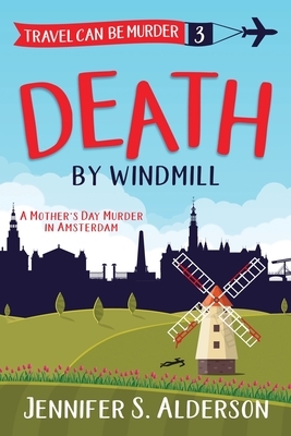 Death by Windmill: A Mother's Day Murder in Amsterdam by Jennifer S. Alderson
