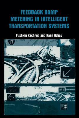 Feedback Ramp Metering in Intelligent Transportation Systems by Pushkin Kachroo, Kaan Ozbay