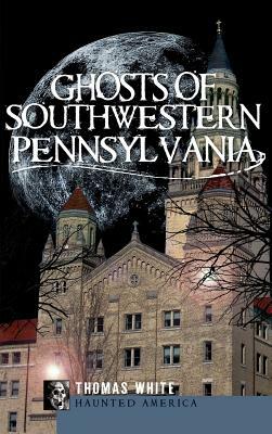 Ghosts of Southwestern Pennsylvania by Thomas White