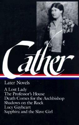 Later Novels: A Lost Lady / The Professor's House / Death Comes for the Archbishop / Shadows on the Rock / Lucy Gayheart / Sapphira and the Slave Girl by Sharon O'Brien, Willa Cather