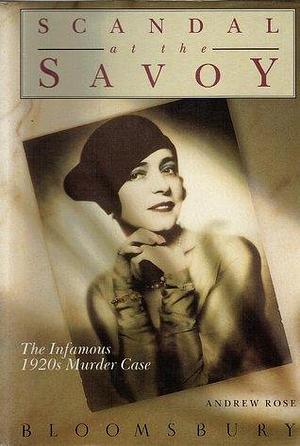 Scandal at the Savoy: The Infamous 1920s Murder Case by Andrew Rose, Andrew Rose