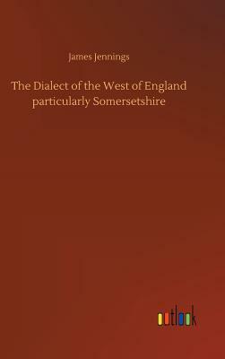 The Dialect of the West of England Particularly Somersetshire by James Jennings