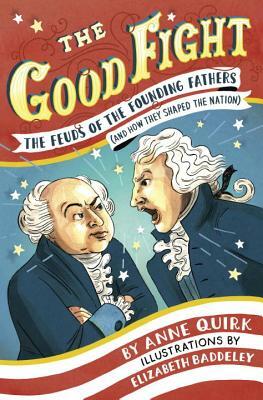 The Good Fight: The Feuds of the Founding Fathers (and How They Shaped the Nation) by Anne Quirk