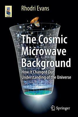 The Cosmic Microwave Background: How It Changed Our Understanding of the Universe by Rhodri Evans