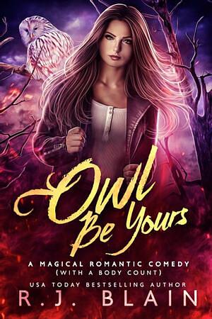 Owl Be Yours: A Magical Romantic Comedy (with a body count) by R.J. Blain