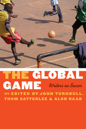 The Global Game: Writers on Soccer by John Turnbull, Alon Raab, Thom Satterlee