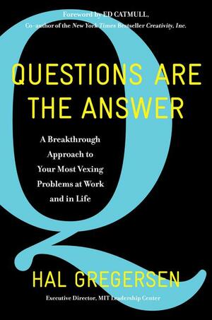 Questions Are the Answer: A Breakthrough Approach to Your Most Vexing Problems at Work and in Life by Hal B. Gregersen