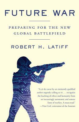 Future War: Preparing for the New Global Battlefield by Robert H. Latiff