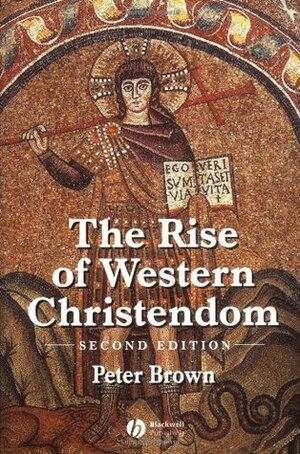 The Rise of Western Christendom: Triumph & Diversity 200–1000 by Peter R.L. Brown