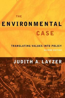 The Environmental Case: Translating Values Into Policy by Judith A. Layzer