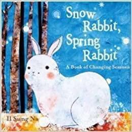 Snow Rabbit, Spring Rabbit a Book of Changing Seasons by Il Sung Na