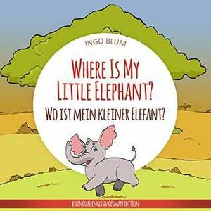 Where Is My Little Elephant? - Wo ist mein kleiner Elefant?: English German Bilingual Children's Picture Book by Ingo Blum