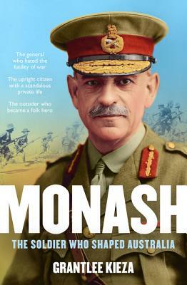 Monash: The Soldier Who Shaped Australia by Grantlee Kieza