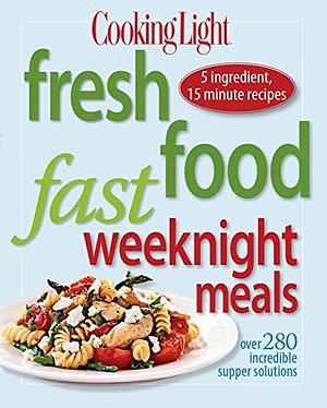 Cooking Light Fresh Food Fast Weeknight Meals: Over 280 Incredible Supper Solutions by Cooking Light, Cooking Light