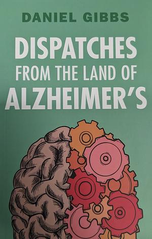 Dispatches from the Land of Alzheimer's by Daniel Gibbs