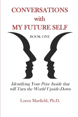 Conversations with my Future Self: Book 1: Identifying Your Prize Inside that will Turn the World Upside-Down by Loren Murfield