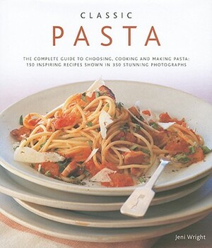 Classic Pasta: The Complete Guide to Choosing, Cooking and Making Pasta: 150 Inspiring Recipes Shown in 350 Stunning Photographs by Jeni Wright