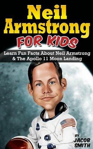 Neil Armstrong Biography for Kids Book: The Apollo 11 Moon Landing, With Fun Facts & Pictures on Neil Armstrong by Jacob Smith, Jacob Smith